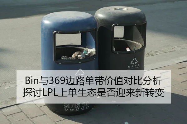 Bin与369边路单带价值对比分析探讨LPL上单生态是否迎来新转变