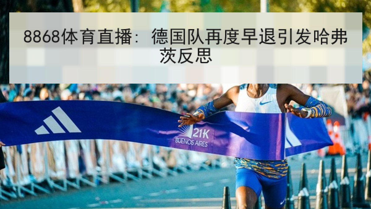 8868体育直播: 德国队再度早退引发哈弗茨反思 8868体育直播: 德国队再度早退引发哈弗茨反思