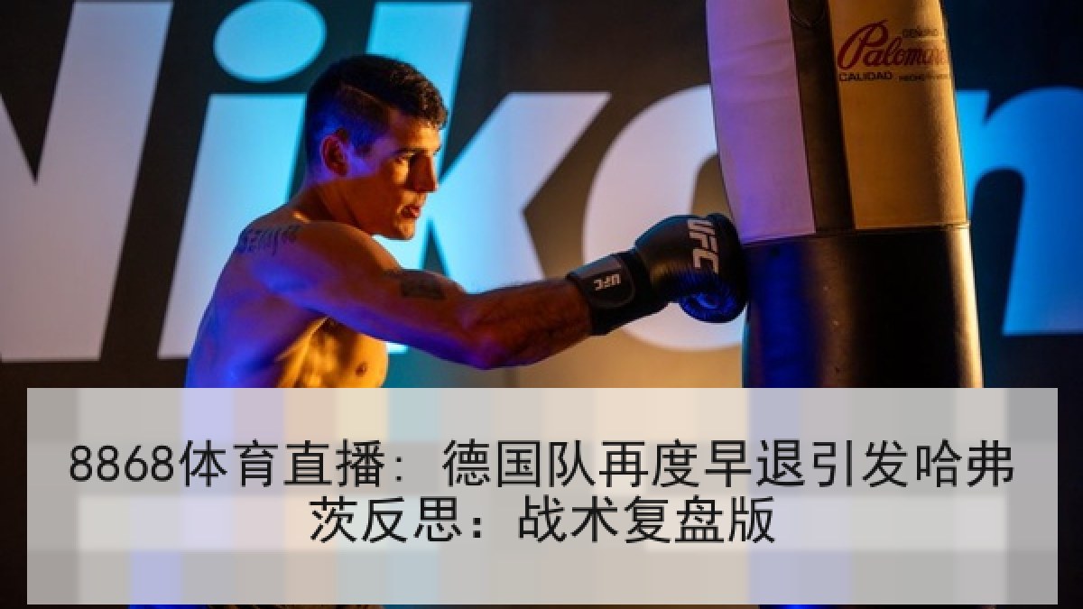 8868体育直播: 德国队再度早退引发哈弗茨反思:战术复盘版 8868体育直播: 德国队再度早退引发哈弗茨反思:战术复盘版