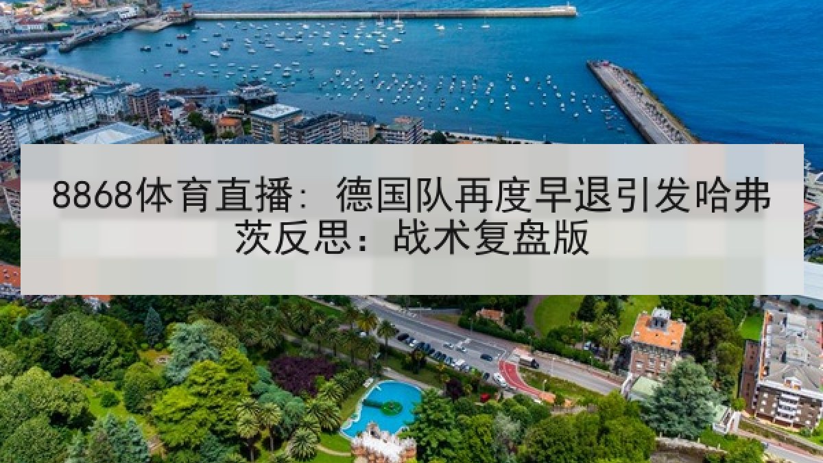 8868体育直播: 德国队再度早退引发哈弗茨反思:战术复盘版 8868体育直播: 德国队再度早退引发哈弗茨反思:战术复盘版