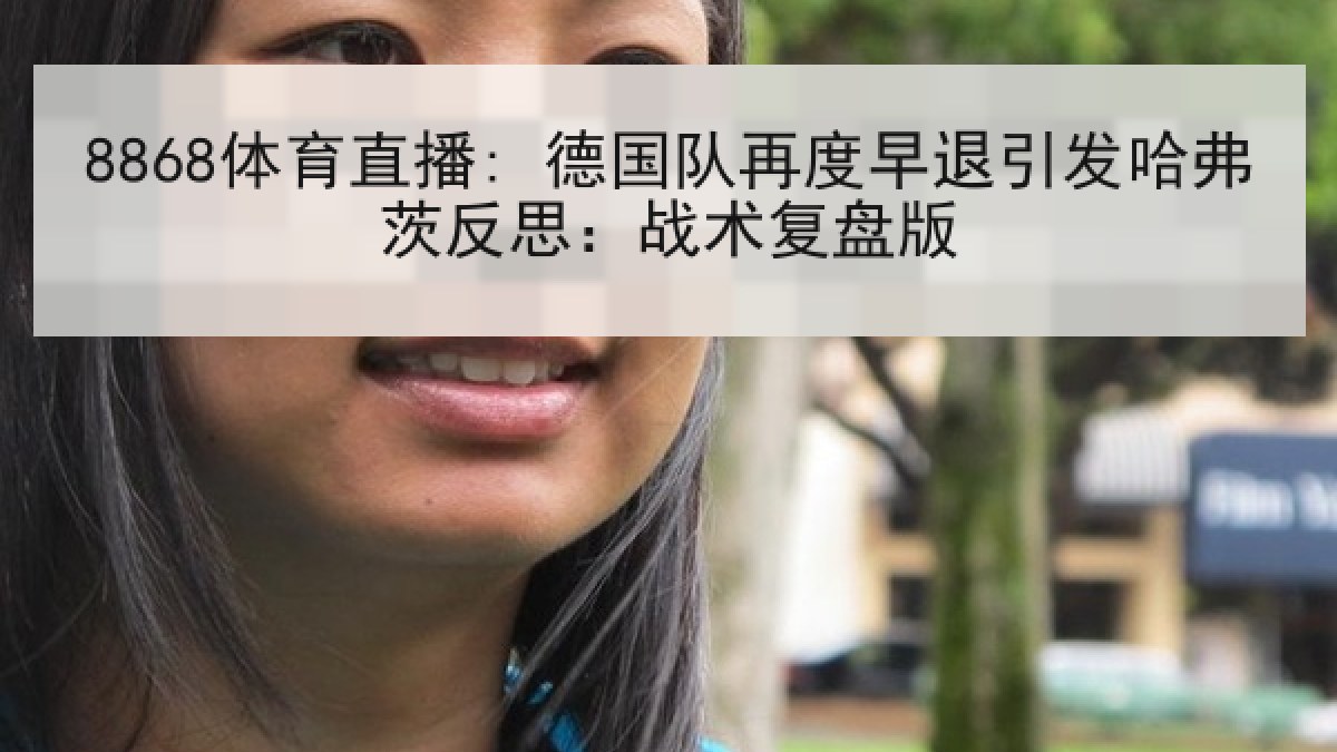 8868体育直播: 德国队再度早退引发哈弗茨反思:战术复盘版 8868体育直播: 德国队再度早退引发哈弗茨反思:战术复盘版