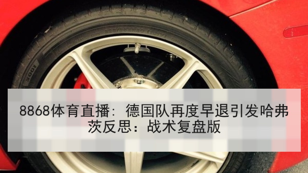 8868体育直播: 德国队再度早退引发哈弗茨反思:战术复盘版 8868体育直播: 德国队再度早退引发哈弗茨反思:战术复盘版