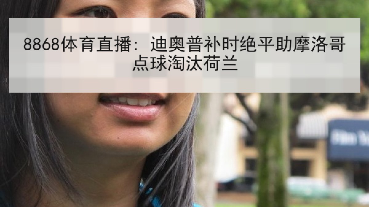 8868体育直播: 迪奥普补时绝平助摩洛哥点球淘汰荷兰 8868体育直播: 迪奥普补时绝平助摩洛哥点球淘汰荷兰