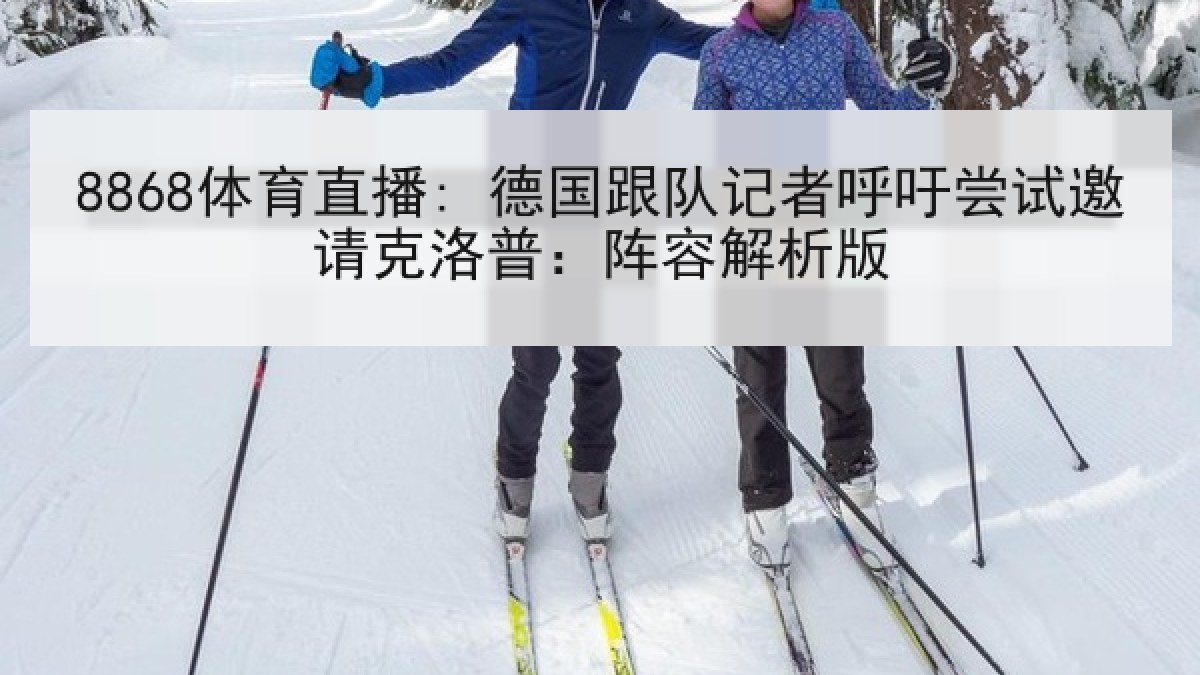 8868体育直播: 德国跟队记者呼吁尝试邀请克洛普:阵容解析版 8868体育直播: 德国跟队记者呼吁尝试邀请克洛普:阵容解析版