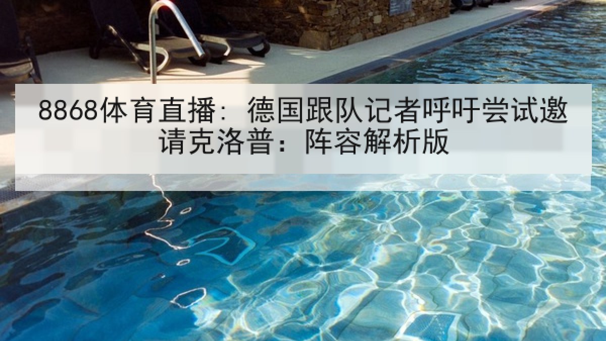 8868体育直播: 德国跟队记者呼吁尝试邀请克洛普:阵容解析版 8868体育直播: 德国跟队记者呼吁尝试邀请克洛普:阵容解析版
