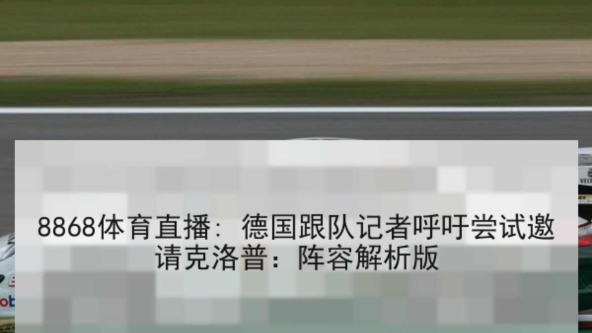 8868体育直播: 德国跟队记者呼吁尝试邀请克洛普:阵容解析版 8868体育直播: 德国跟队记者呼吁尝试邀请克洛普:阵容解析版