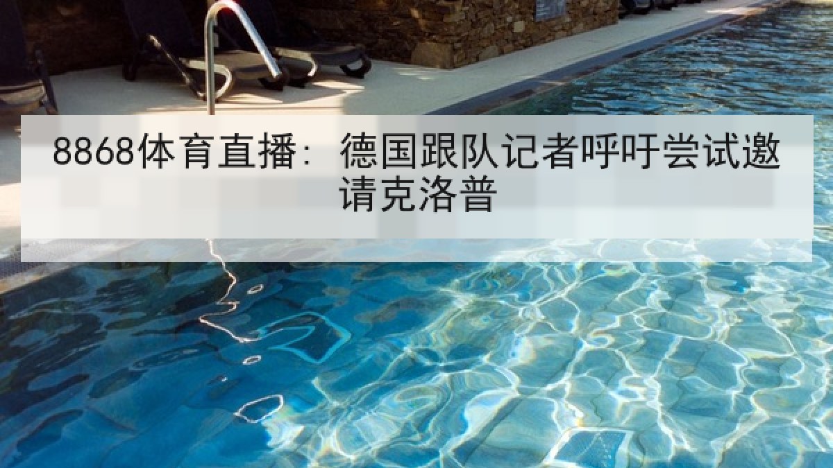 8868体育直播: 德国跟队记者呼吁尝试邀请克洛普 8868体育直播: 德国跟队记者呼吁尝试邀请克洛普