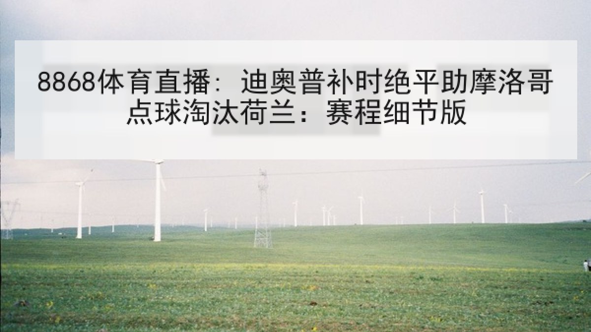 8868体育直播: 迪奥普补时绝平助摩洛哥点球淘汰荷兰:赛程细节版 8868体育直播: 迪奥普补时绝平助摩洛哥点球淘汰荷兰:赛程细节版
