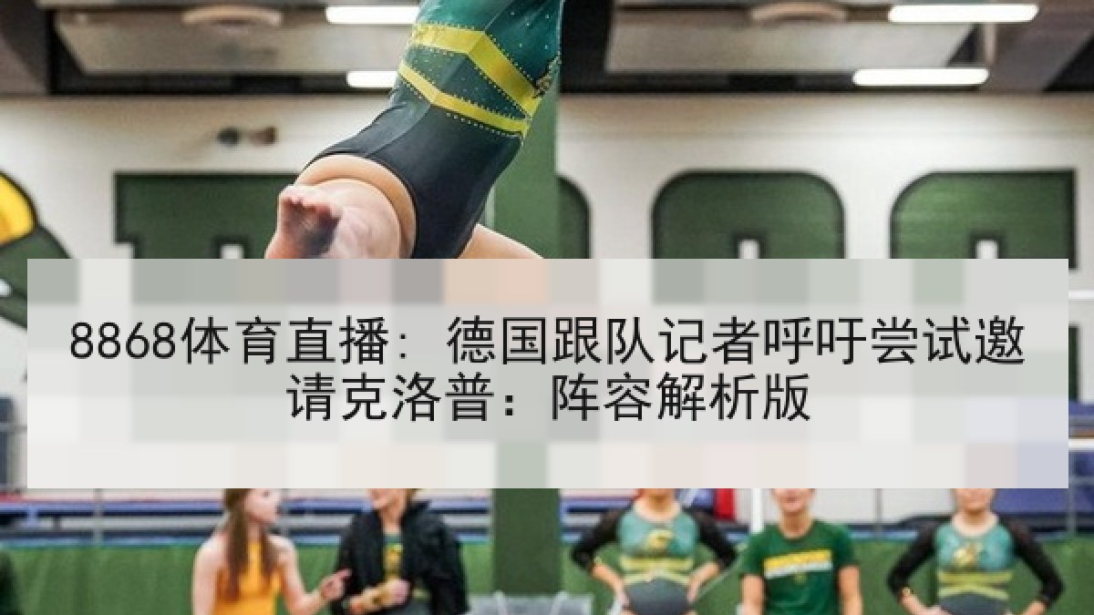 8868体育直播: 德国跟队记者呼吁尝试邀请克洛普:阵容解析版 8868体育直播: 德国跟队记者呼吁尝试邀请克洛普:阵容解析版