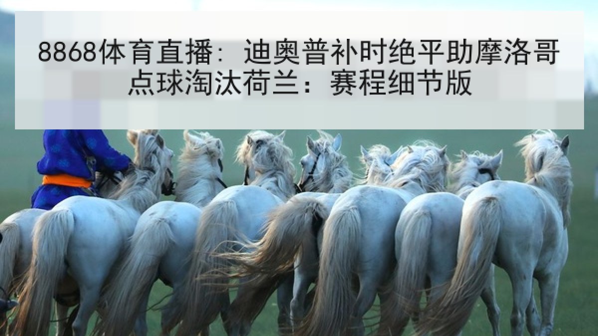 8868体育直播: 迪奥普补时绝平助摩洛哥点球淘汰荷兰:赛程细节版 8868体育直播: 迪奥普补时绝平助摩洛哥点球淘汰荷兰:赛程细节版