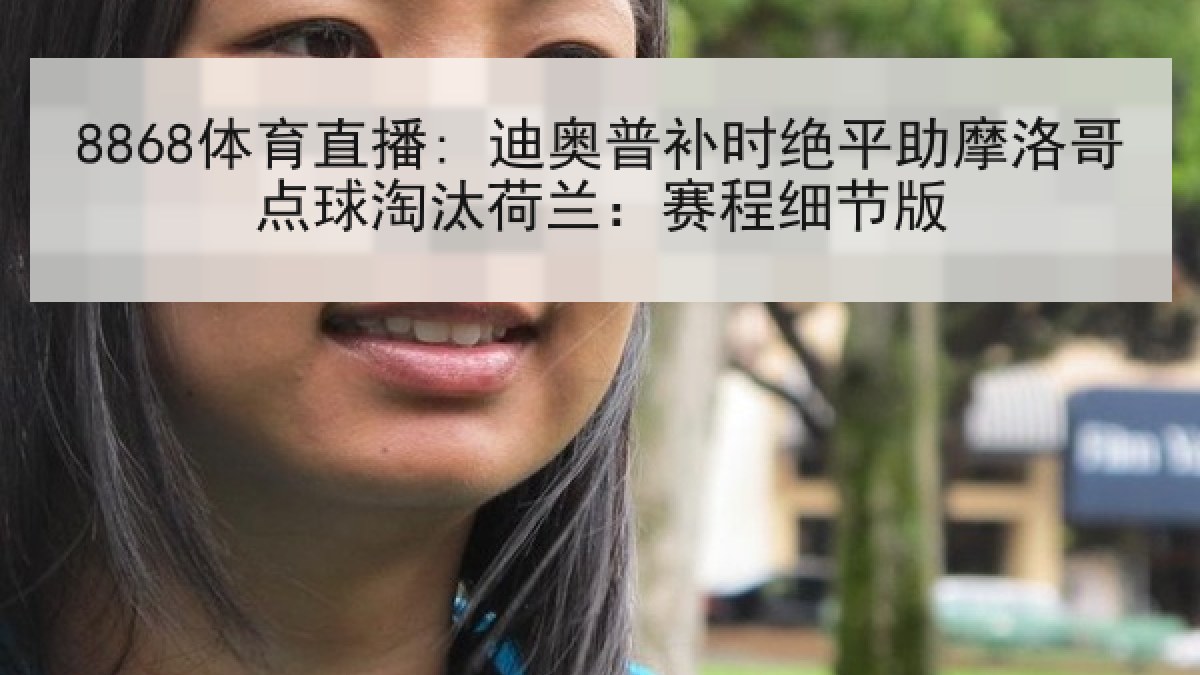8868体育直播: 迪奥普补时绝平助摩洛哥点球淘汰荷兰:赛程细节版 8868体育直播: 迪奥普补时绝平助摩洛哥点球淘汰荷兰:赛程细节版