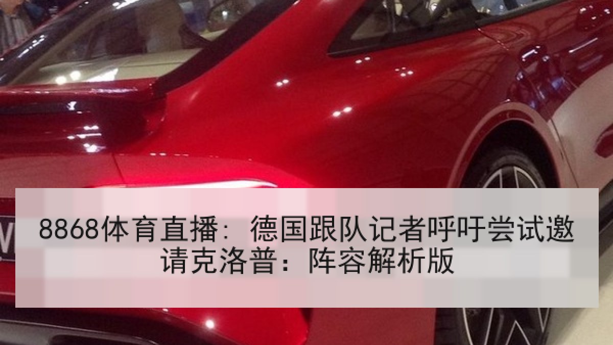 8868体育直播: 德国跟队记者呼吁尝试邀请克洛普:阵容解析版 8868体育直播: 德国跟队记者呼吁尝试邀请克洛普:阵容解析版