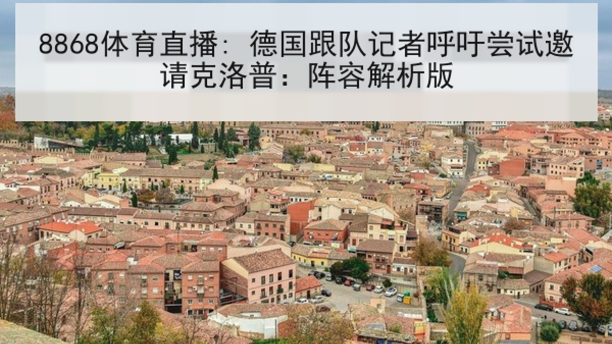 8868体育直播: 德国跟队记者呼吁尝试邀请克洛普:阵容解析版