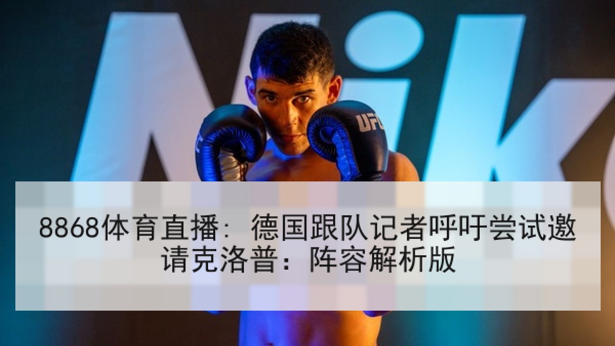 8868体育直播: 德国跟队记者呼吁尝试邀请克洛普:阵容解析版 8868体育直播: 德国跟队记者呼吁尝试邀请克洛普:阵容解析版
