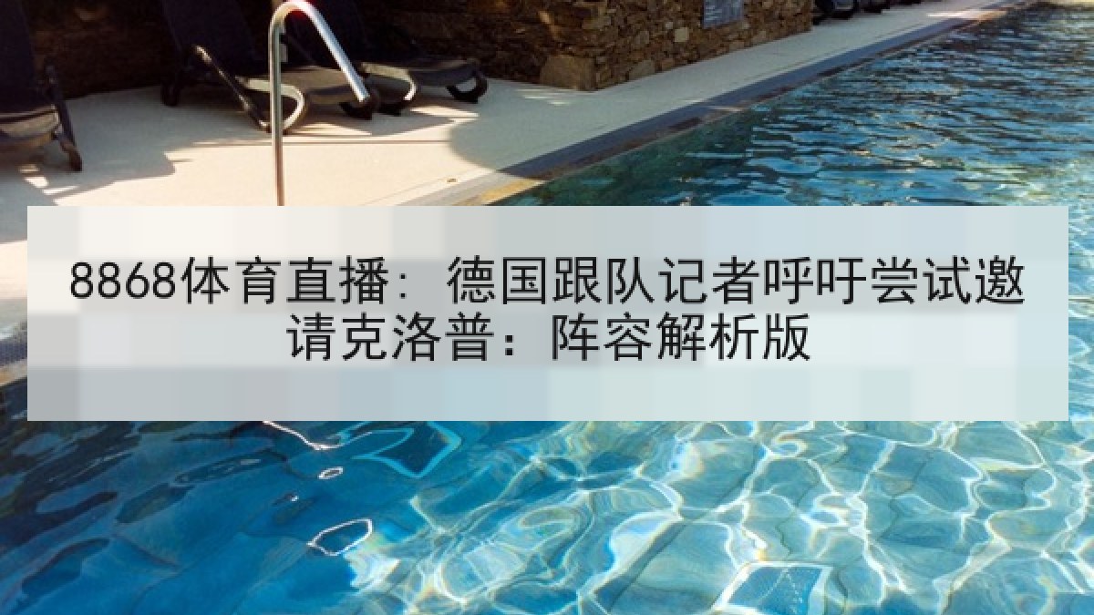 8868体育直播: 德国跟队记者呼吁尝试邀请克洛普:阵容解析版