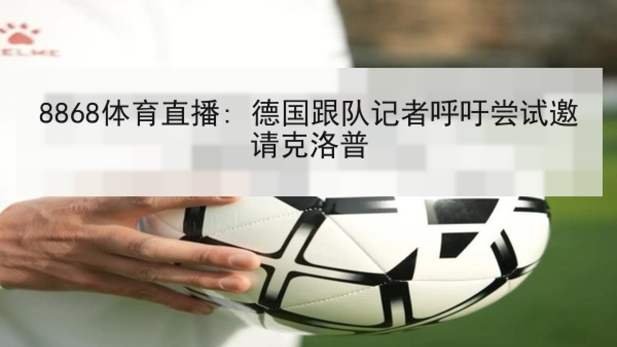 8868体育直播: 德国跟队记者呼吁尝试邀请克洛普