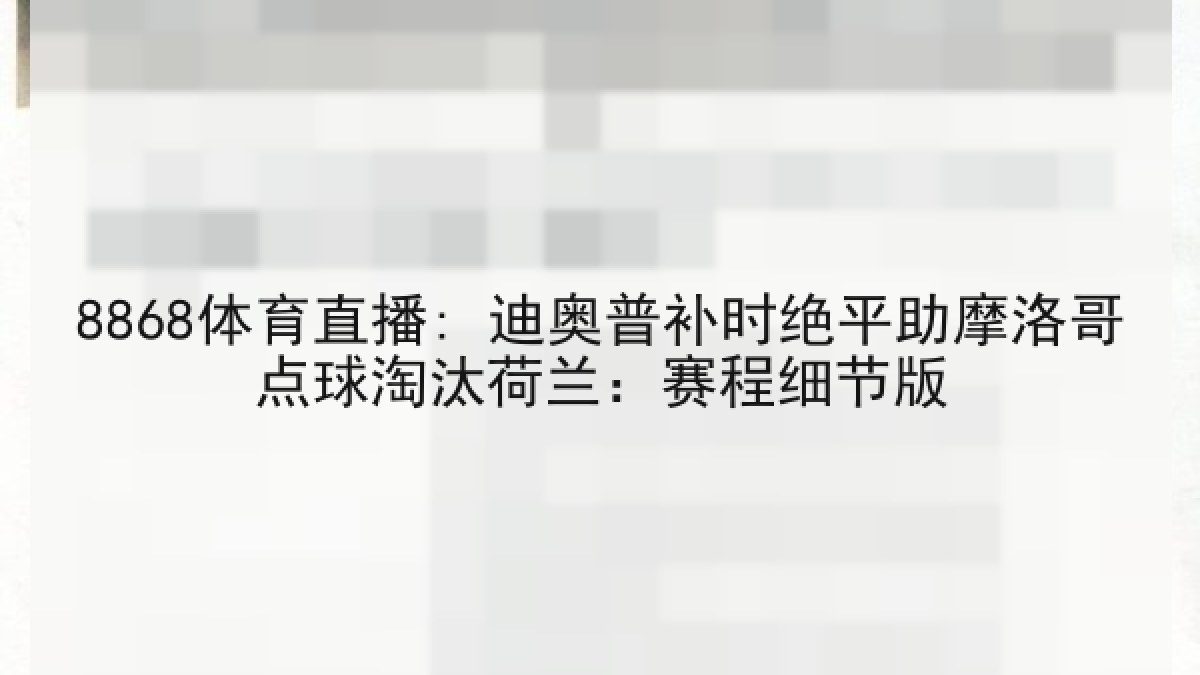8868体育直播: 迪奥普补时绝平助摩洛哥点球淘汰荷兰:赛程细节版