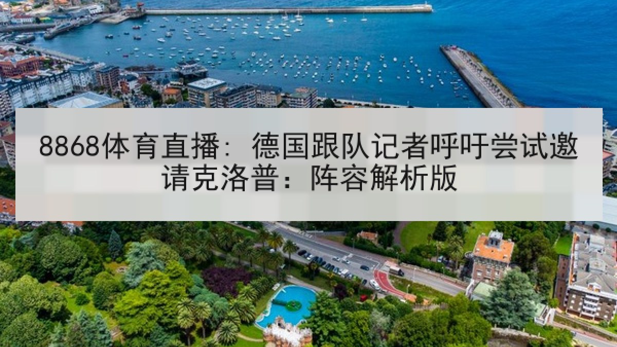 8868体育直播: 德国跟队记者呼吁尝试邀请克洛普:阵容解析版 8868体育直播: 德国跟队记者呼吁尝试邀请克洛普:阵容解析版