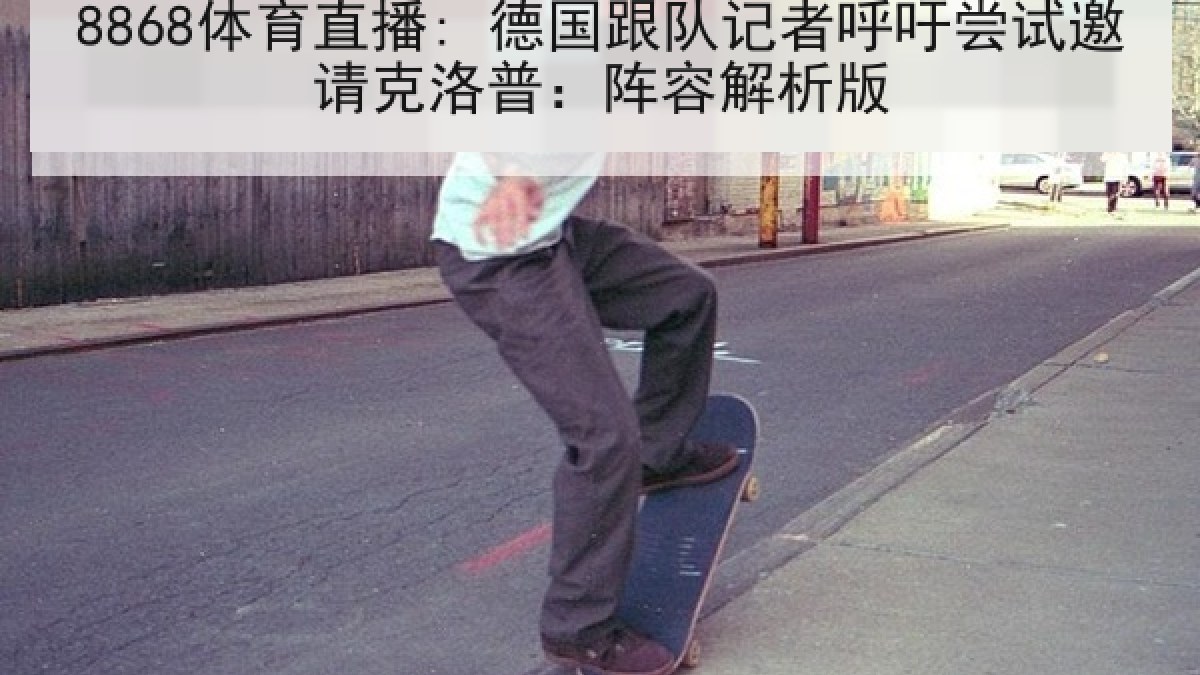 8868体育直播: 德国跟队记者呼吁尝试邀请克洛普:阵容解析版 8868体育直播: 德国跟队记者呼吁尝试邀请克洛普:阵容解析版