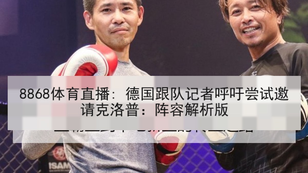 8868体育直播: 德国跟队记者呼吁尝试邀请克洛普:阵容解析版