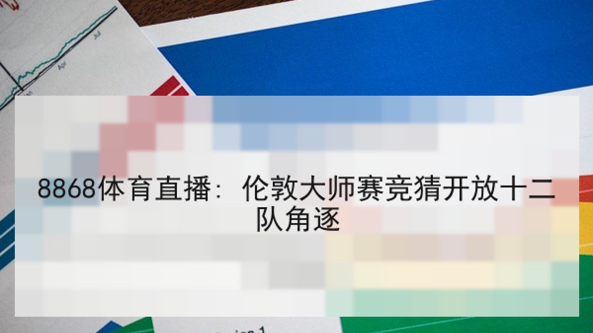 8868体育直播: 伦敦大师赛竞猜开放十二队角逐 8868体育直播: 伦敦大师赛竞猜开放十二队角逐