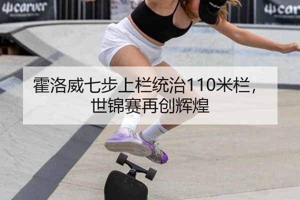 霍洛威七步上栏统治110米栏，世锦赛再创辉煌