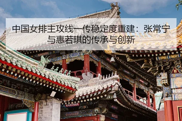 zhong-guo-nv-pai-zhu-gong-xian-yi-chuan-wen-ding-du-chong-jian-zhang-chang-ning-yu-hui-ruo-qi-de-chuan-cheng-yu-chuang-3-927.jpg
