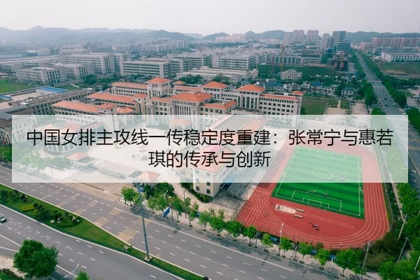 中国女排主攻线一传稳定度重建：张常宁与惠若琪的传承与创新