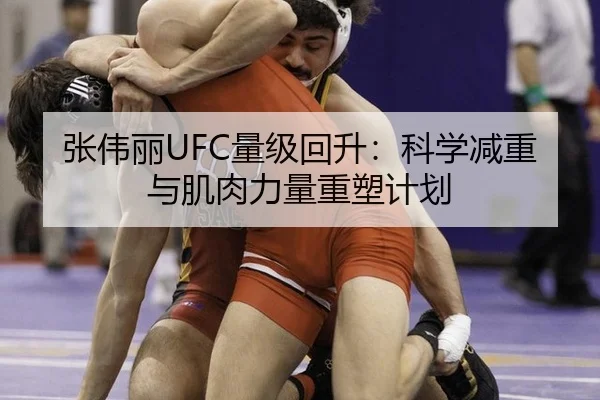 张伟丽UFC量级回升：科学减重与肌肉力量重塑计划
