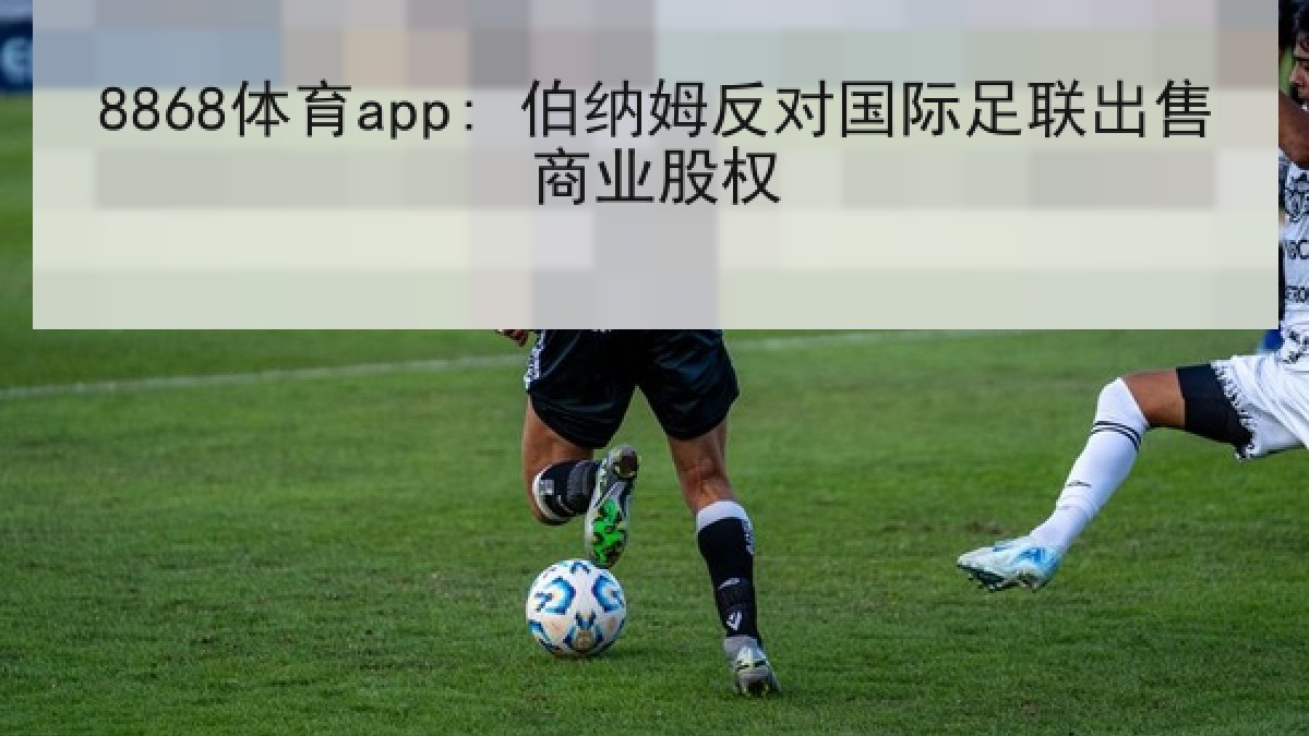 8868体育app: 伯纳姆反对国际足联出售商业股权