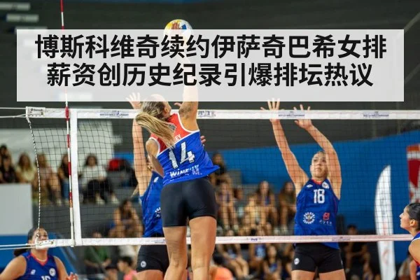 博斯科维奇续约伊萨奇巴希女排薪资创历史纪录引爆排坛热议