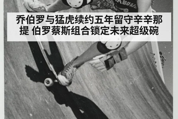 乔伯罗与猛虎续约五年留守辛辛那提 伯罗蔡斯组合锁定未来超级碗