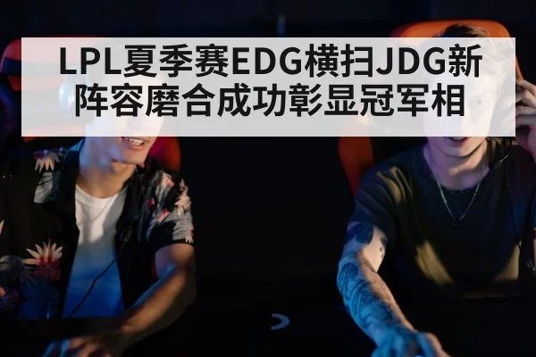 LPL夏季赛EDG横扫JDG新阵容磨合成功彰显冠军相
