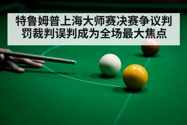 特鲁姆普上海大师赛决赛争议判罚裁判误判成为全场最大焦点