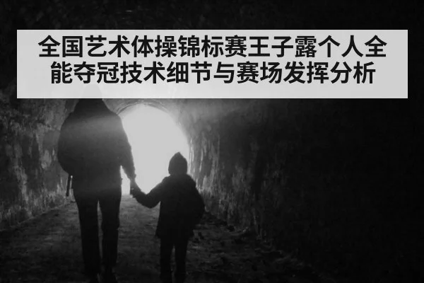 全国艺术体操锦标赛王子露个人全能夺冠技术细节与赛场发挥分析